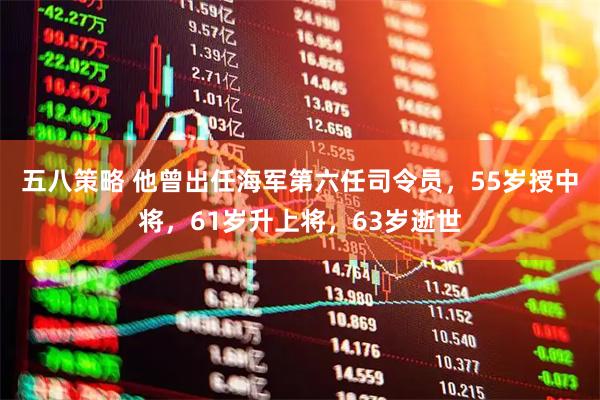 五八策略 他曾出任海军第六任司令员，55岁授中将，61岁升上将，63岁逝世