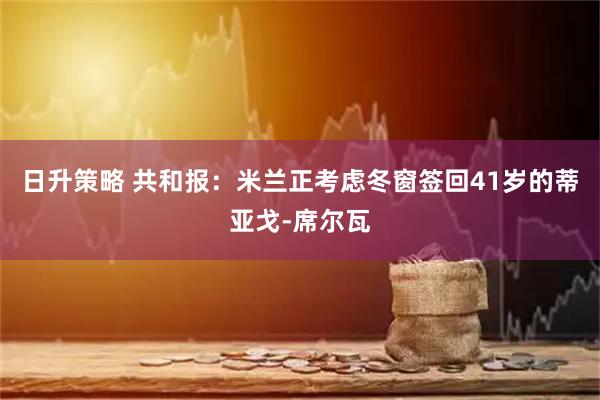 日升策略 共和报：米兰正考虑冬窗签回41岁的蒂亚戈-席尔瓦