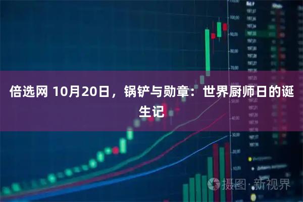 倍选网 10月20日，锅铲与勋章：世界厨师日的诞生记