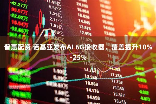 普惠配资 诺基亚发布AI 6G接收器，覆盖提升10%-25%
