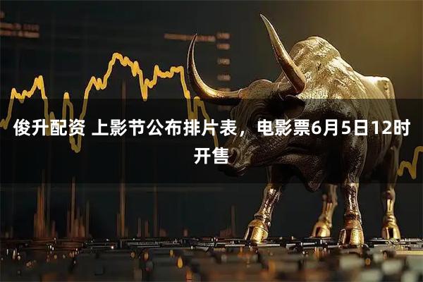 俊升配资 上影节公布排片表，电影票6月5日12时开售