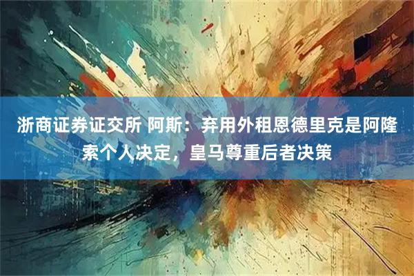 浙商证券证交所 阿斯：弃用外租恩德里克是阿隆索个人决定，皇马尊重后者决策