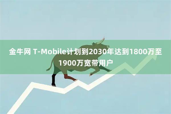 金牛网 T-Mobile计划到2030年达到1800万至1900万宽带用户