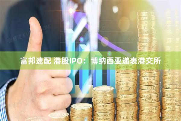 富邦速配 港股IPO：博纳西亚递表港交所