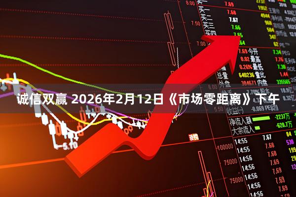 诚信双赢 2026年2月12日《市场零距离》下午