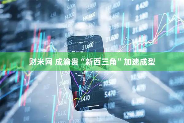 财米网 成渝贵“新西三角”加速成型