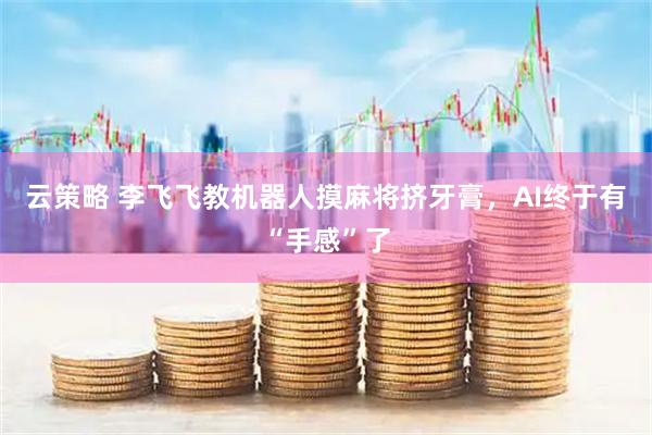 云策略 李飞飞教机器人摸麻将挤牙膏,AI终于有“手感”了